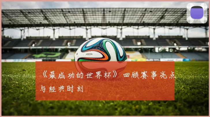 《最成功的世界杯》回顾赛事亮点与经典时刻