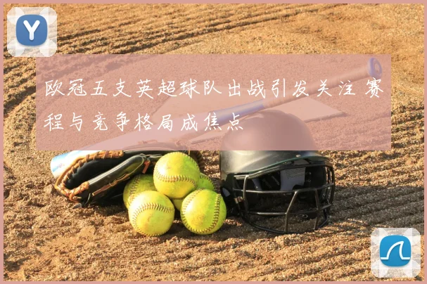 欧冠五支英超球队出战引发关注 赛程与竞争格局成焦点