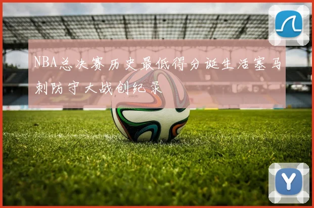 NBA总决赛历史最低得分诞生活塞马刺防守大战创纪录
