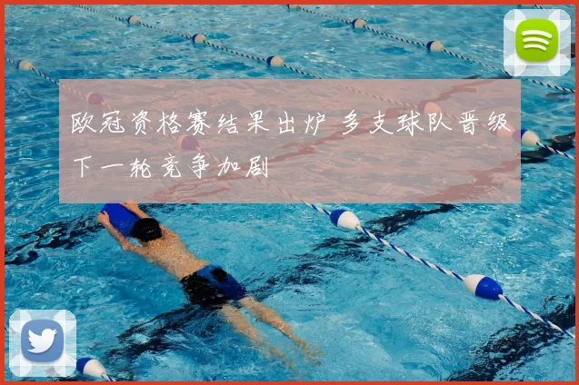 欧冠资格赛结果出炉 多支球队晋级下一轮竞争加剧