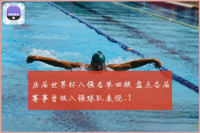 历届世界杯八强名单回顾 盘点各届赛事晋级八强球队表现_1