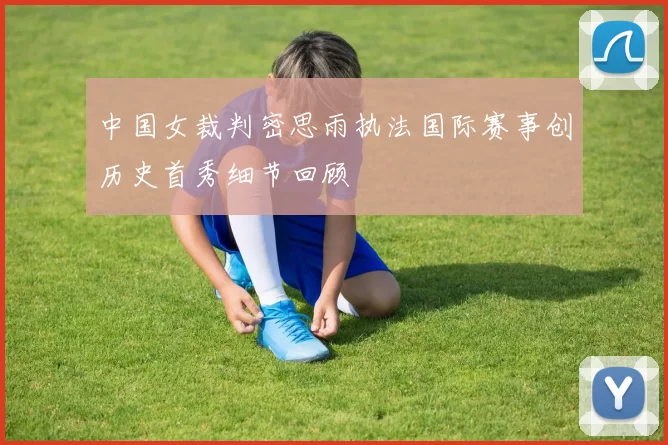 中国女裁判密思雨执法国际赛事创历史首秀细节回顾