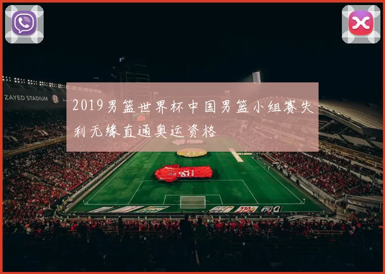 2019男篮世界杯中国男篮小组赛失利无缘直通奥运资格