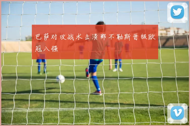 巴萨对攻战术击溃那不勒斯晋级欧冠八强