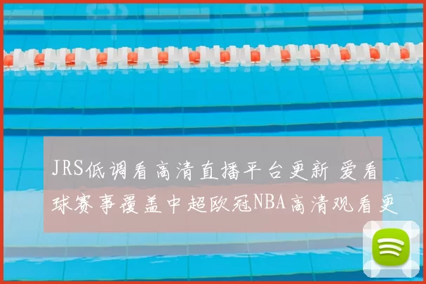 JRS低调看高清直播平台更新 爱看球赛事覆盖中超欧冠NBA高清观看更便捷