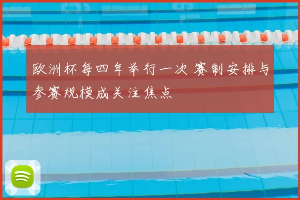 欧洲杯每四年举行一次 赛制安排与参赛规模成关注焦点