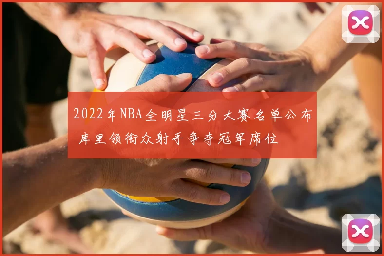 2022年NBA全明星三分大赛名单公布 库里领衔众射手争夺冠军席位