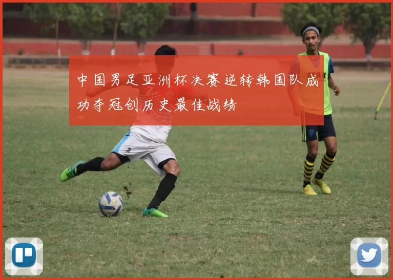 中国男足亚洲杯决赛逆转韩国队成功夺冠创历史最佳战绩