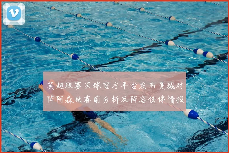 英超联赛买球官方平台发布曼城对阵阿森纳赛前分析及阵容伤停情报