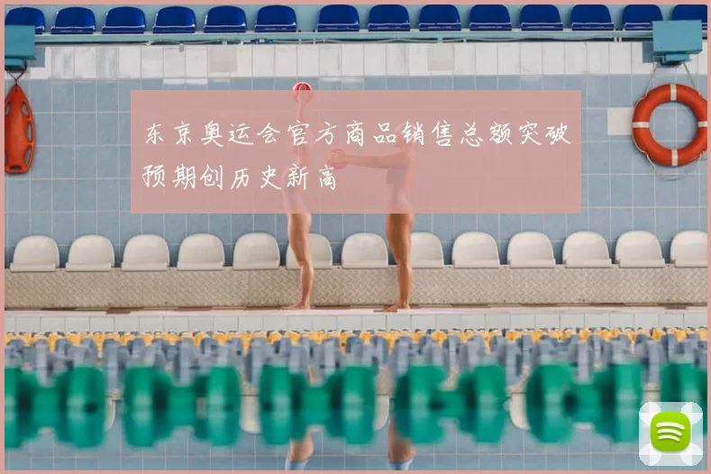 东京奥运会官方商品销售总额突破预期创历史新高