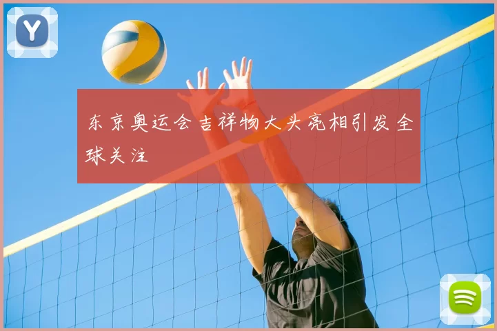 东京奥运会吉祥物大头亮相引发全球关注