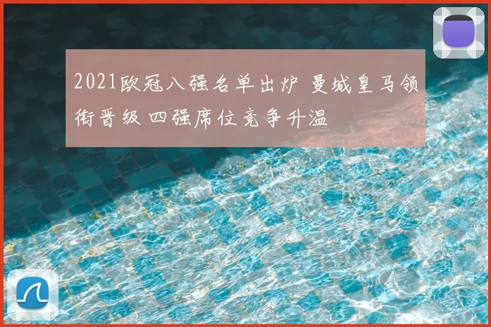 2021欧冠八强名单出炉 曼城皇马领衔晋级 四强席位竞争升温