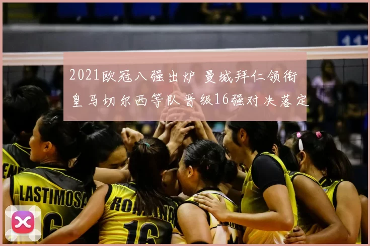 2021欧冠八强出炉 曼城拜仁领衔 皇马切尔西等队晋级16强对决落定