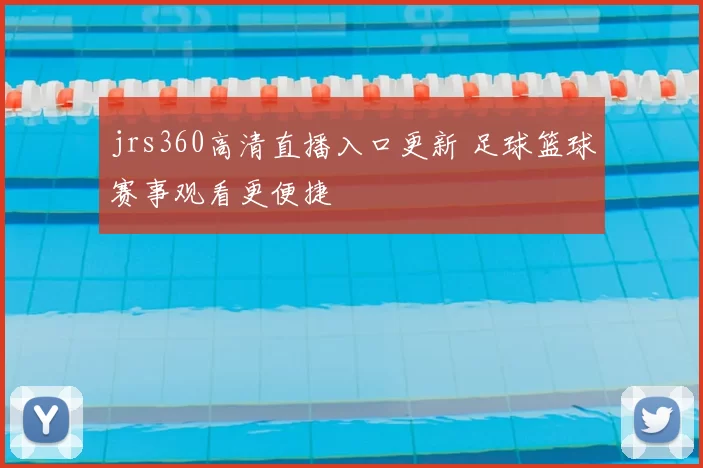 jrs360高清直播入口更新 足球篮球赛事观看更便捷