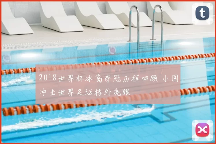 2018世界杯冰岛夺冠历程回顾 小国冲击世界足坛格外亮眼