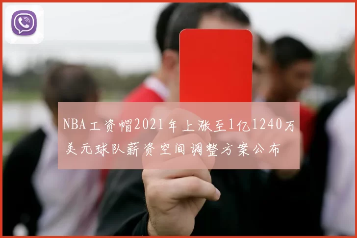 NBA工资帽2021年上涨至1亿1240万美元球队薪资空间调整方案公布
