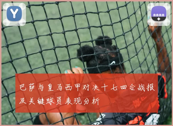 巴萨与皇马西甲对决十七回合战报及关键球员表现分析