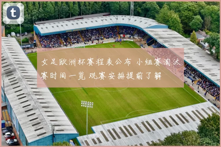 女足欧洲杯赛程表公布 小组赛淘汰赛时间一览 观赛安排提前了解