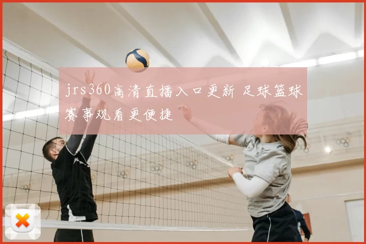 jrs360高清直播入口更新 足球篮球赛事观看更便捷