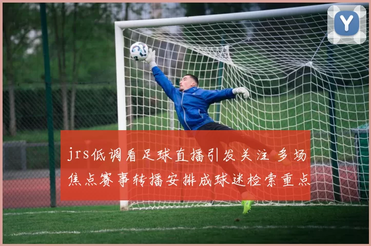 jrs低调看足球直播引发关注 多场焦点赛事转播安排成球迷检索重点