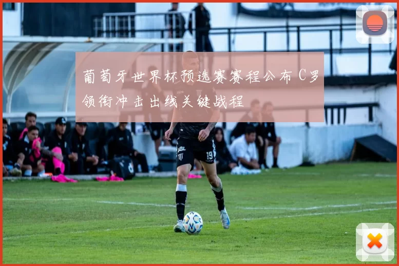 葡萄牙世界杯预选赛赛程公布 C罗领衔冲击出线关键战程