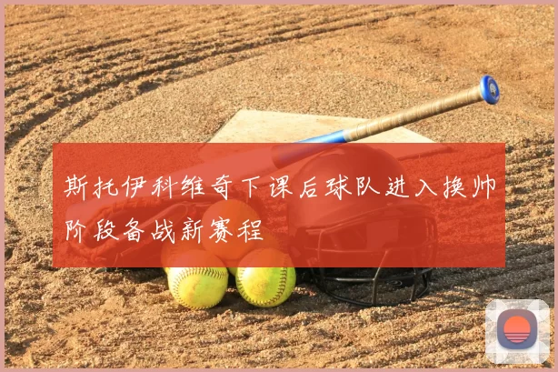 斯托伊科维奇下课后球队进入换帅阶段备战新赛程