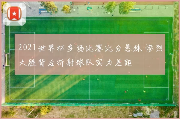 2021世界杯多场比赛比分悬殊 惨烈大胜背后折射球队实力差距