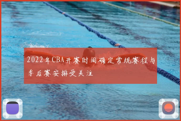 2022年CBA开赛时间确定常规赛程与季后赛安排受关注