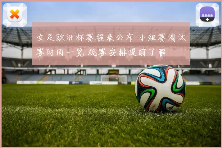 女足欧洲杯赛程表公布 小组赛淘汰赛时间一览 观赛安排提前了解