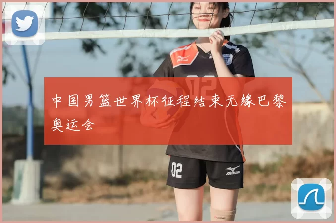 中国男篮世界杯征程结束无缘巴黎奥运会
