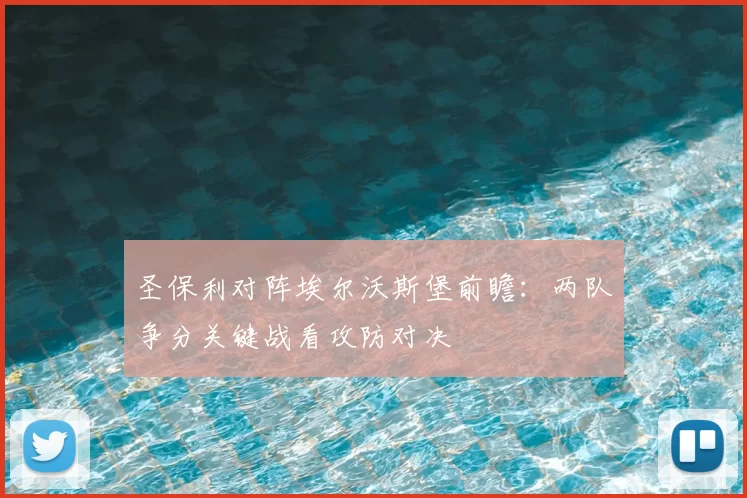 圣保利对阵埃尔沃斯堡前瞻：两队争分关键战看攻防对决