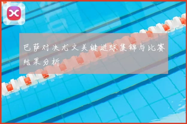 巴萨对决尤文关键进球集锦与比赛结果分析