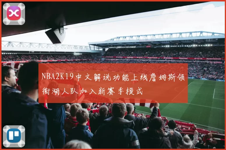 NBA2K19中文解说功能上线詹姆斯领衔湖人队加入新赛季模式